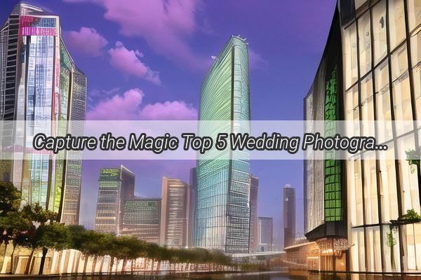 Capture the Magic Top 5 Wedding Photography Studios in Guangzhou Ranked for Unforgettable Memories